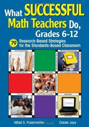 What Successful Math Teachers Do, Grades 6-12: 79 Research-Based Strategies for the Standards-Based Classroom by Alfred S. Posamentier, Daniel Jaye