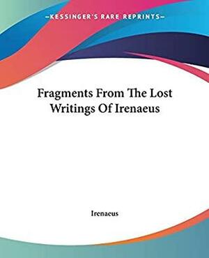 Fragments From The Lost Writings Of Irenaeus by Irenaeus of Lyons