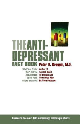The Anti-Depressant Fact Book: What Your Doctor Won't Tell You about Prozac, Zoloft, Paxil, Celexa, and Luvox by Peter R. Breggin