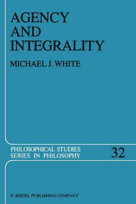 Agency and Integrality: Philosophical Themes in the Ancient Discussions of Determinism and Responsibility by Michael J. White