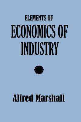 Elements of Economics of Industry by Alfred Marshall
