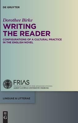 Writing the Reader: Configurations of a Cultural Practice in the English Novel by Dorothee Birke