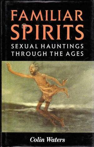 Familiar Spirits:Sexual hauntings through the ages by Colin Waters