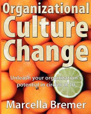 Organizational Culture Change: Unleashing your Organization's Potential in Circles of 10 by Marcella Bremer