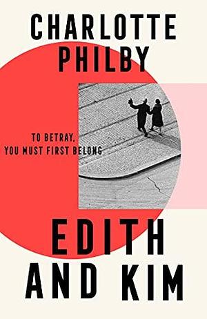 Edith and Kim: The brilliant new historical spy novel based on the true story of the woman behind the Cambridge spies in Cold War espionage by Charlotte Philby, Charlotte Philby