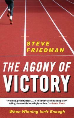 The Agony of Victory: When Winning Isn't Enough by Steve Friedman