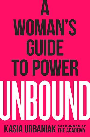 Unbound: A Woman's Guide to Power by Kasia Urbaniak