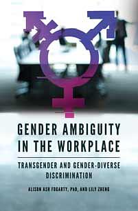 Gender Ambiguity in the Workplace: Transgender and Gender-Diverse Discrimination by Alison Ash Fogarty, Lily Zheng