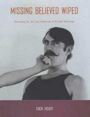 Missing Believed Wiped: Searching for the Lost Treasures of British Television by Dick Fiddy