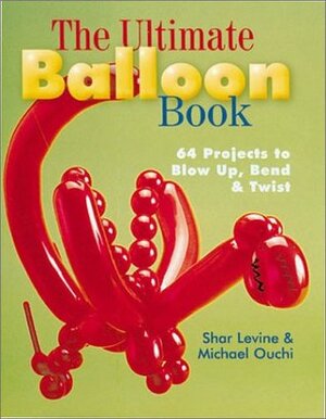 The Ultimate Balloon Book: 46 Projects to Blow Up, BendTwist by Shar Levine, Michael Ouchi