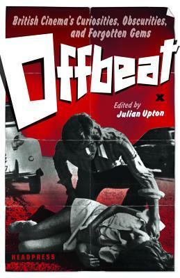 Offbeat: British Cinema's Curiosities, Obscurities and Forgotten Gems by Julian Upton