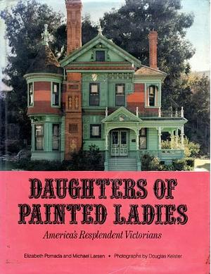 Daughters of Painted Ladies: America's Resplendent Victorians by Elizabeth Pomada, Douglas Keister, Michael Larsen