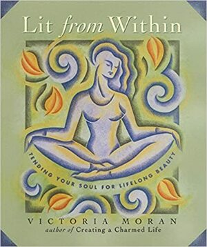 Lit From Within: Tending Your Soul For Lifelong Beauty by Victoria Moran