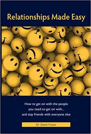 Relationships Made Easy: How to get on with the people you need to get on with and stay friends with everyone else by David Fraser