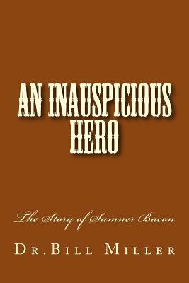 An Inauspicious Hero: The Story of Sumner Bacon by Bill Miller