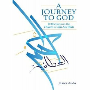 A Journey to God: Reflections on the Hikam of Ibn Ata'illah by Jasser Auda, جاسر عودة