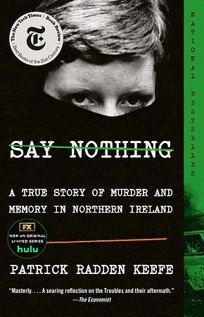 Say Nothing: A True Story Of Murder and Memory In Northern Ireland by Patrick Radden Keefe