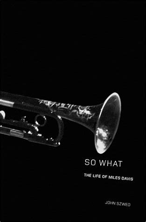 So What: The Life of Miles Davis by John F. Szwed, John F. Szwed