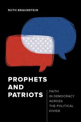 Prophets and Patriots: Faith in Democracy Across the Political Divide by Ruth Braunstein