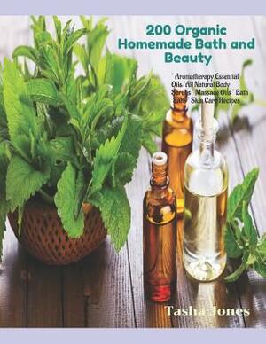 200 Organic Homemade Bath And Beauty: Aromatherapy Essential Oils, All-Natural Body Scrubs, Massage Oils, Bath Salts And Skin Care Recipes by Tasha Jones