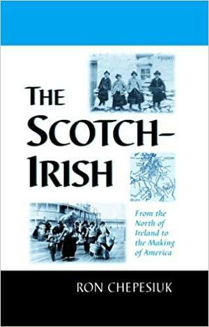 The Scotch-Irish: From the North of Ireland to the Making of America by Ron Chepesiuk