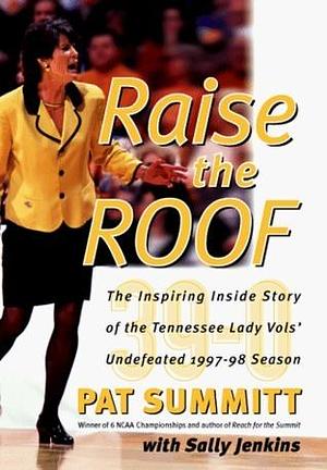 Raise the Roof: The Inspiring Inside Story of the Tennessee Lady Volunteers Undefeated 1997-98 Season by Pat Summitt, Pat Summitt