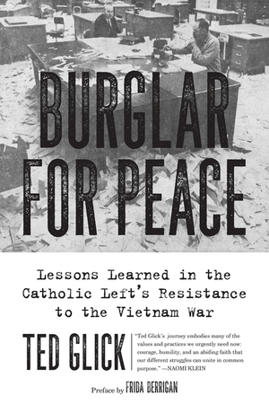 Burglar for Peace: Lessons Learned in the Catholic Left's Resistance to the Vietnam War by Frida Berrigan, Ted Glick