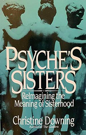 Psyche's Sisters: Reimagining the Meaning of Sisterhood by Christine Downing