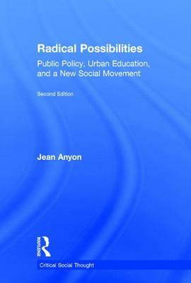 Radical Possibilities: Public Policy, Urban Education, and a New Social Movement by Jean Anyon