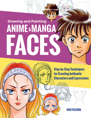 Drawing and Painting Anime and Manga Faces: Step-By-Step Techniques for Creating Authentic Characters and Expressions by Nao Yazawa