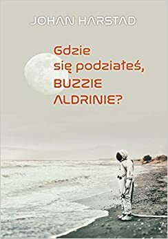 Gdzie się podziałeś, Buzzie Aldrinie? by Johan Harstad