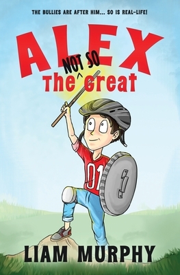 Alex the NOT SO Great: Book 1 of the NOT SO Chapter Book Series for Young Readers by Liam Murphy