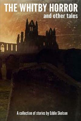 The Whitby Horror and other tales by Eddie Skelson