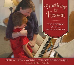 Practicing for Heaven: The Parable of the Piano Lessons by Brad Wilcox, Wendee Wilcox Rosborough