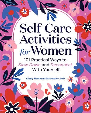 Self-Care Activities for Women: 101 Practical Ways to Slow Down and Reconnect With Yourself by Cicely Horsham-Brathwaite