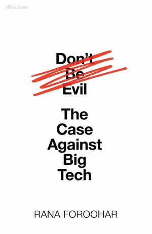 Don't Be Evil: How Big Tech Betrayed Its Founding Principles – and All of Us by Rana Foroohar