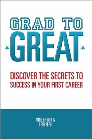 Grad to Great: Discover the Secrets to Success in Your First Career by Beth Zefo, Anne Brown
