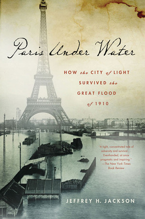 Paris Under Water: How the City of Light Survived the Great Flood of 1910 by Jeffrey H. Jackson