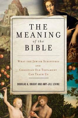 The Meaning of the Bible: What the Jewish Scriptures and Christian Old Testament Can Teach Us by Douglas a. Knight, Amy-Jill Levine