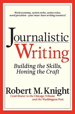 Journalistic Writing: Building the Skills, Honing the Craft by Robert M. Knight