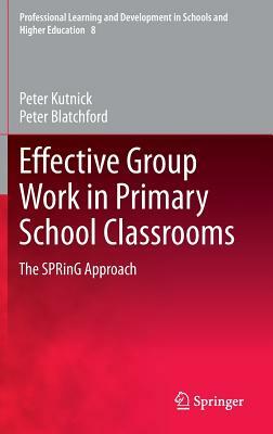 Effective Group Work in Primary School Classrooms: The Spring Approach by Peter Blatchford, Peter Kutnick