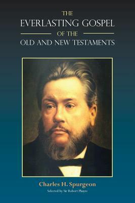 The Everlasting Gospel of the Old and New Testaments by Charles Haddon Spurgeon, Charles H. Spurgeon