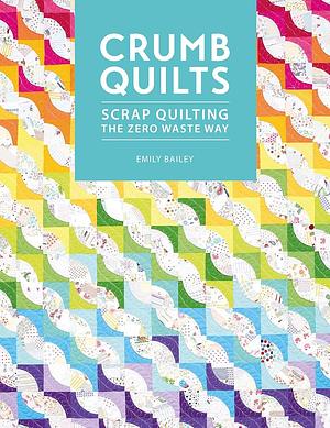 Crumb Quilts: Scrap quilting the zero waste way by Emily Bailey