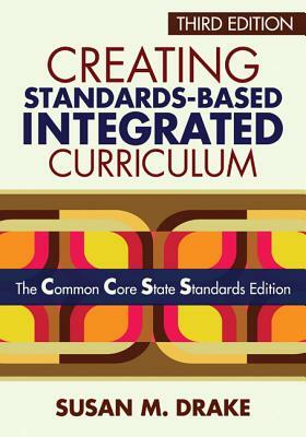 Creating Standards-Based Integrated Curriculum: The Common Core State Standards Edition by Susan M. Drake