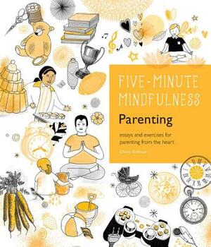 5-Minute Mindfulness: Parenting: Essays and Exercises for Parenting from the Heart by Claire Gillman