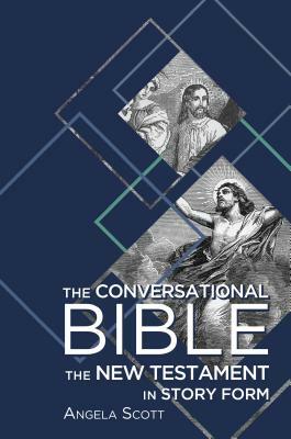 The Conversational Bible: The New Testament in Story Form by Angela Scott