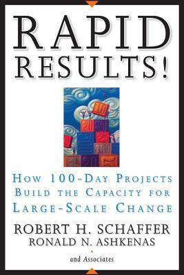 Rapid Results!: How 100-Day Projects Build the Capacity for Large-Scale Change by Ron Ashkenas, Robert H. Schaffer