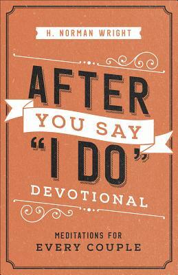 After You Say I Do Devotional: Meditations for Every Couple by H. Norman Wright