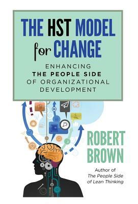 The HST Model for Change: Enhancing the People Side of Organizational Development by Robert Brown