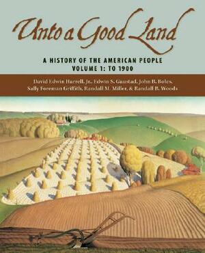 Unto a Good Land: A History of the American People, Volume 1: To 1900 by Edwin S. Gaustad, David Edwin Harrell, John B. Boles